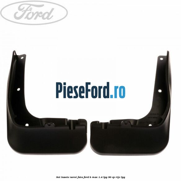 Set bavete noroi fata Ford B-Max 1.4 LPG 90 cp RTJC LPG