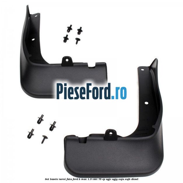 Set bavete noroi fata Ford B-Max 1.5 TDCi 75 cp UGJC, UGJG, XUJA, XUJB diesel