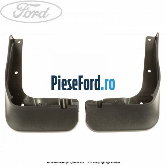 Set bavete noroi fata Ford B-Max 1.6 Ti 105 cp IQJA, IQJC benzina