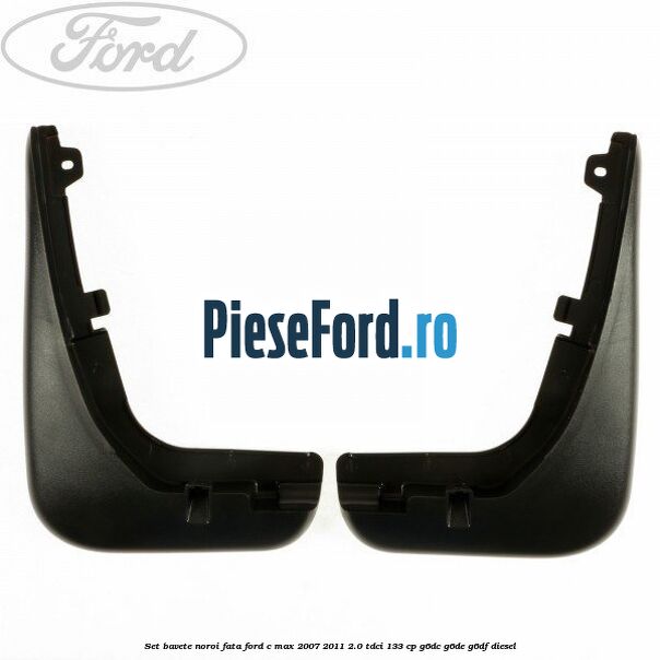 Set bavete noroi fata Ford C-Max 2007-2011 2.0 TDCi 133 cp G6DC, G6DE, G6DF diesel