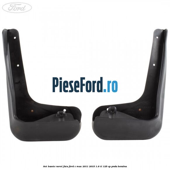 Set bavete noroi fata Ford C-Max 2011-2015 1.6 Ti 125 cp PNDA benzina