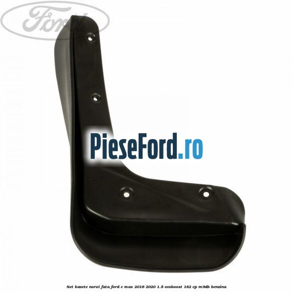 Set bavete noroi fata Ford C-Max 2016-2020 1.5 EcoBoost 182 cp M9DB benzina