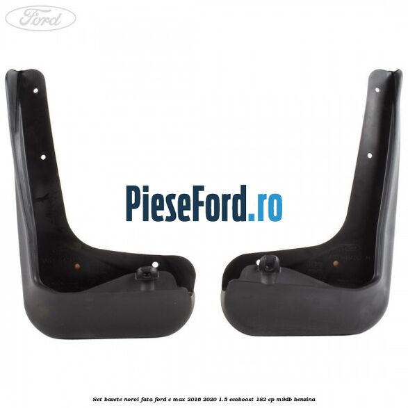 Set bavete noroi fata Ford C-Max 2016-2020 1.5 EcoBoost 182 cp M9DB benzina