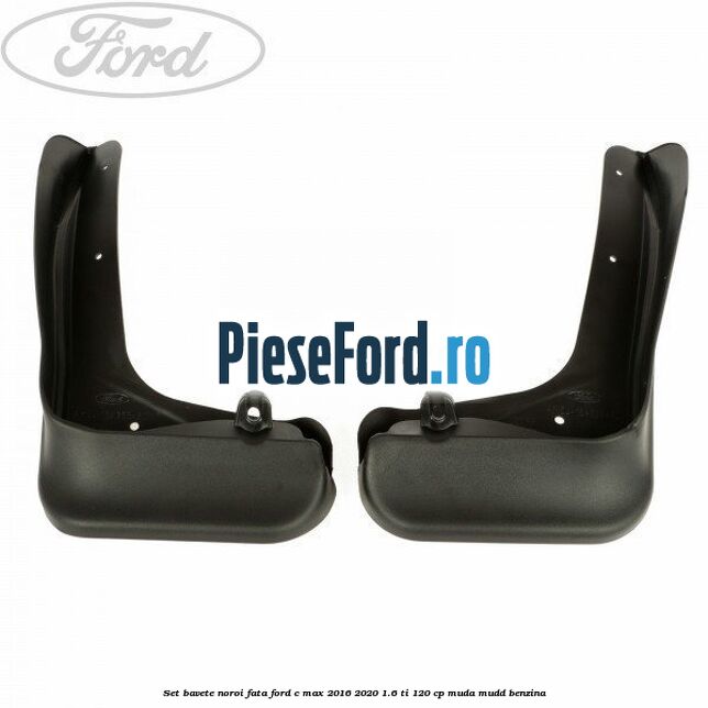 Set bavete noroi fata Ford C-Max 2016-2020 1.6 Ti 120 cp MUDA, MUDD benzina