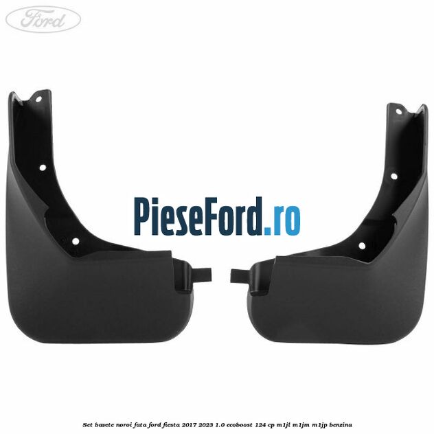 Set bavete noroi fata Ford Fiesta 2017-2023 1.0 EcoBoost 124 cp M1JL, M1JM, M1JP benzina