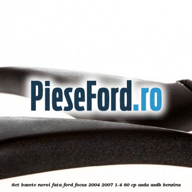 Set bavete noroi fata Ford Focus 2004-2007 1.4 80 cp ASDA, ASDB benzina