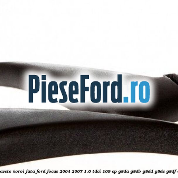 Set bavete noroi fata Ford Focus 2004-2007 1.6 TDCi 109 cp Set bavete noroi fata Ford Focus 2004-2007 1.6 TDCi 109 cp G8DA, G8DB, G8DD, G8DE, G8DF diesel