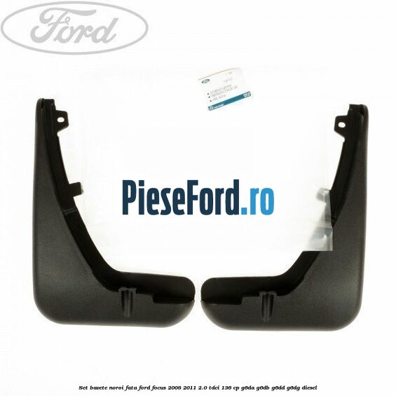 Set bavete noroi fata Ford Focus 2008-2011 2.0 TDCi 136 cp Set bavete noroi fata Ford Focus 2008-2011 2.0 TDCi 136 cp G6DA, G6DB, G6DD, G6DG diesel