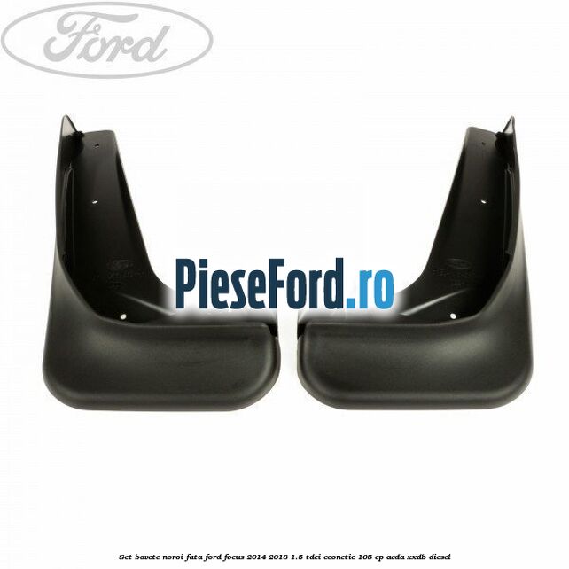 Set bavete noroi fata Ford Focus 2014-2018 1.5 TDCi ECOnetic 105 cp AEDA, XXDB diesel