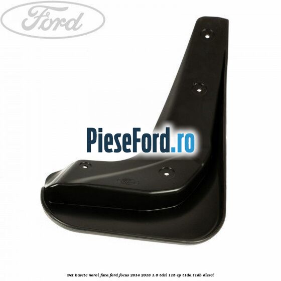 Set bavete noroi fata Ford Focus 2014-2018 1.6 TDCi 115 cp Set bavete noroi fata Ford Focus 2014-2018 1.6 TDCi 115 cp T1DA, T1DB diesel