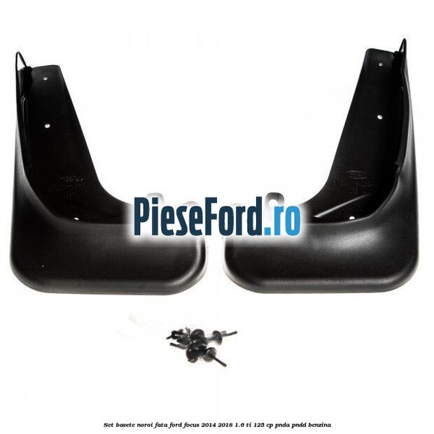 Set bavete noroi fata Ford Focus 2014-2018 1.6 Ti 125 cp PNDA, PNDD benzina