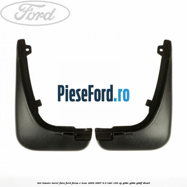 Set bavete noroi fata Ford Focus C-Max 2003-2007 2.0 TDCi 133 cp G6DC, G6DE, G6DF diesel
