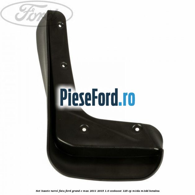 Set bavete noroi fata Ford Grand C-Max 2011-2015 1.0 EcoBoost 125 cp M1DA, M1DD benzina