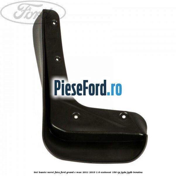 Set bavete noroi fata Ford Grand C-Max 2011-2015 1.6 EcoBoost 150 cp JQDA, JQDB benzina
