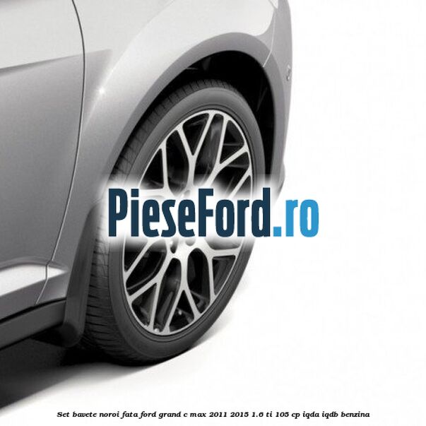 Set bavete noroi fata Ford Grand C-Max 2011-2015 1.6 Ti 105 cp IQDA, IQDB benzina