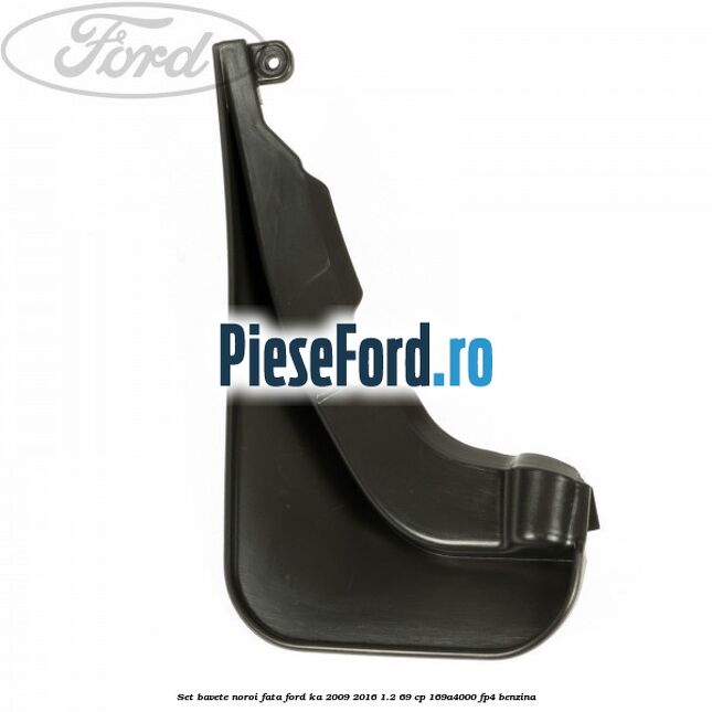 Set bavete noroi fata Ford Ka 2009-2016 1.2 69 cp 169A4000, FP4 benzina
