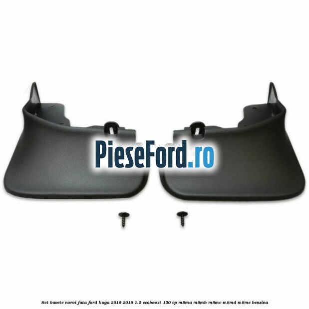 Set bavete noroi fata Ford Kuga 2016-2018 1.5 EcoBoost 150 cp M8MA, M8MB, M8MC, M8MD, M8ME benzina