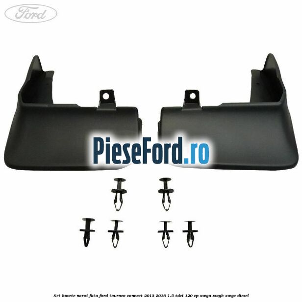 Set bavete noroi fata Ford Tourneo Connect 2013-2018 1.5 TDCi 120 cp Set bavete noroi fata Ford Tourneo Connect 2013-2018 1.5 TDCi 120 cp XWGA, XWGB, XWGC diesel