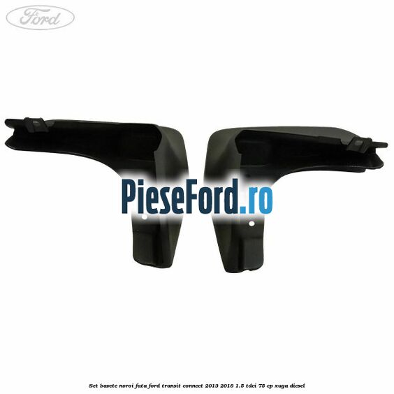 Set bavete noroi fata Ford Transit Connect 2013-2018 1.5 TDCi 75 cp XUGA diesel