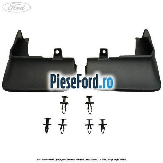 Set bavete noroi fata Ford Transit Connect 2013-2018 1.5 TDCi 75 cp XUGA diesel