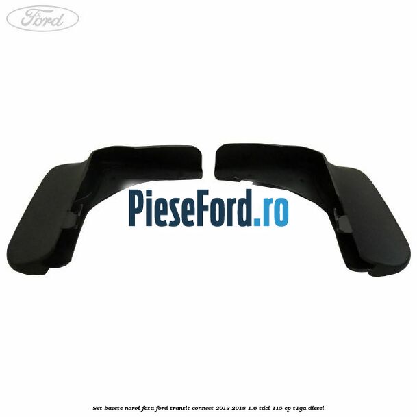 Set bavete noroi fata Ford Transit Connect 2013-2018 1.6 TDCi 115 cp T1GA diesel