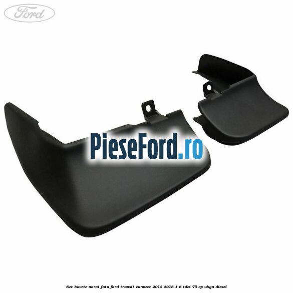 Set bavete noroi fata Ford Transit Connect 2013-2018 1.6 TDCi 75 cp UBGA diesel