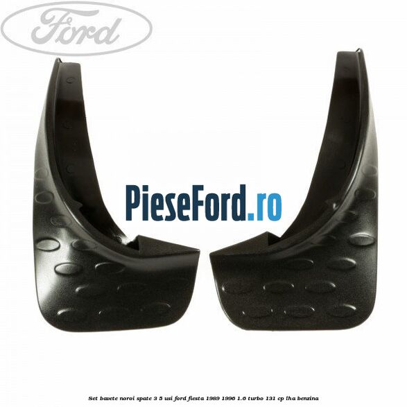 Set bavete noroi spate 3/5 usi Ford Fiesta 1989-1996 1.6 Turbo 131 cp Set bavete noroi spate 3/5 usi Ford Fiesta 1989-1996 1.6 Turbo 131 cp LHA benzina