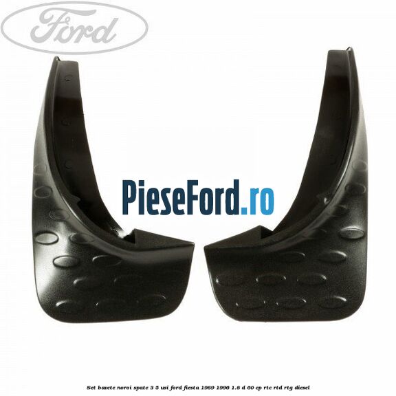 Set bavete noroi spate 3/5 usi Ford Fiesta 1989-1996 1.8 D 60 cp RTC, RTD, RTG diesel