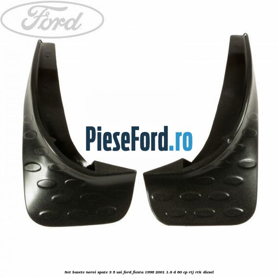 Set bavete noroi spate 3/5 usi Ford Fiesta 1996-2001 1.8 D 60 cp RTJ, RTK diesel