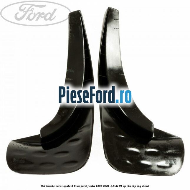 Set bavete noroi spate 3/5 usi Ford Fiesta 1996-2001 1.8 DI 75 cp RTN, RTP, RTQ diesel