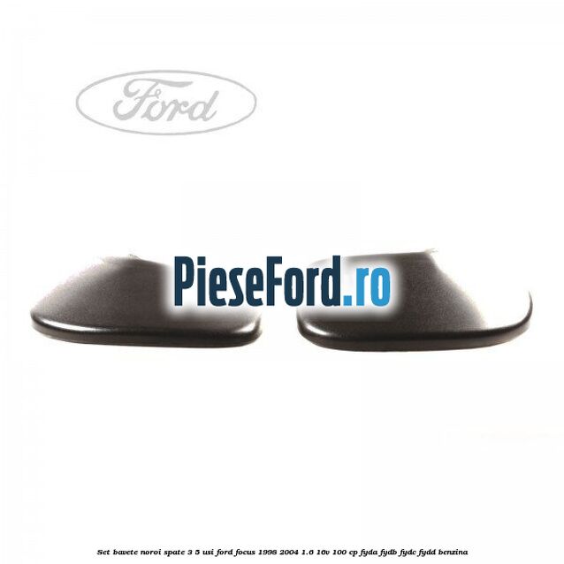 Set bavete noroi spate 3/5 usi Ford Focus 1998-2004 1.6 16V 100 cp FYDA, FYDB, FYDC, FYDD benzina