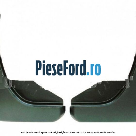 Set bavete noroi spate 3/5 usi Ford Focus 2004-2007 1.4 80 cp Set bavete noroi spate 3/5 usi Ford Focus 2004-2007 1.4 80 cp ASDA, ASDB benzina