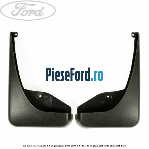 Set bavete noroi spate 3/5 usi Ford Focus 2004-2007 1.6 TDCi 109 cp