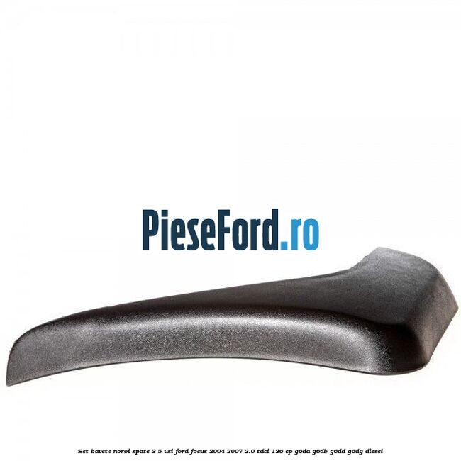 Set bavete noroi spate 3/5 usi Ford Focus 2004-2007 2.0 TDCi 136 cp G6DA, G6DB, G6DD, G6DG diesel