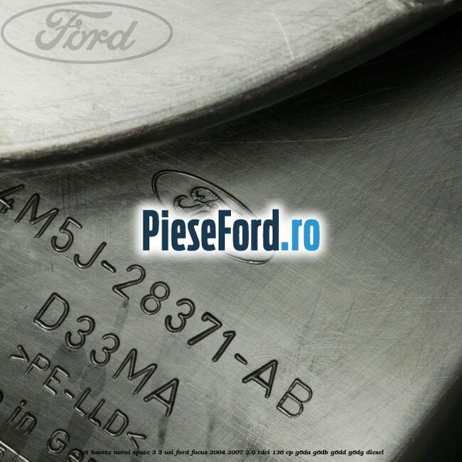 Set bavete noroi spate 3/5 usi Ford Focus 2004-2007 2.0 TDCi 136 cp G6DA, G6DB, G6DD, G6DG diesel