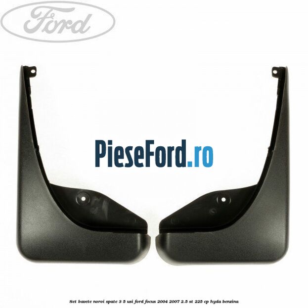 Set bavete noroi spate 3/5 usi Ford Focus 2004-2007 2.5 ST 225 cp HYDA benzina