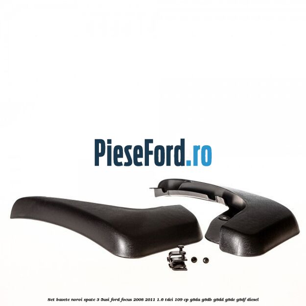 Set bavete noroi spate 3/5Usi Ford Focus 2008-2011 1.6 TDCi 109 cp G8DA, G8DB, G8DD, G8DE, G8DF diesel