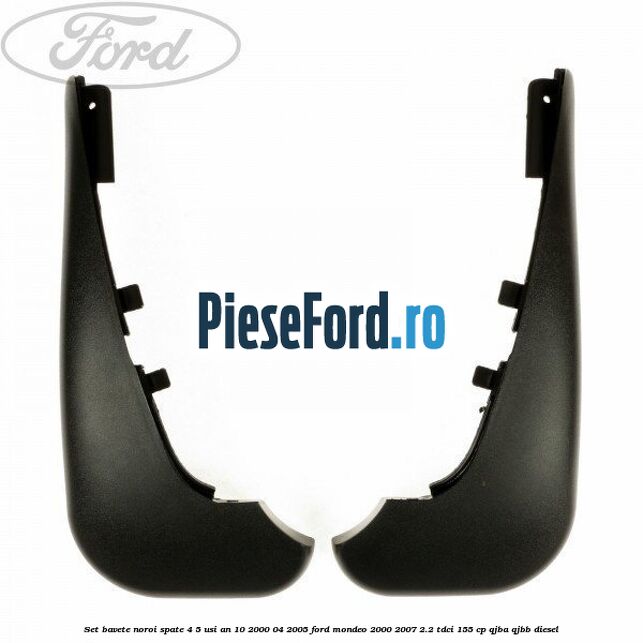 Set bavete noroi spate 4/5 usi an 10/2000-04/2005 Ford Mondeo 2000-2007 2.2 TDCi 155 cp