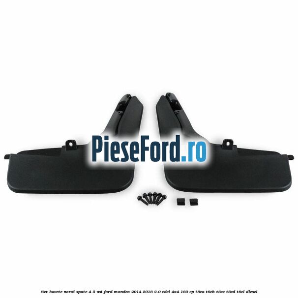 Set bavete noroi spate 4/5 usi Ford Mondeo 2014-2018 2.0 TDCi 4x4 180 cp T8CA, T8CB, T8CC, T8CD, T8CL diesel