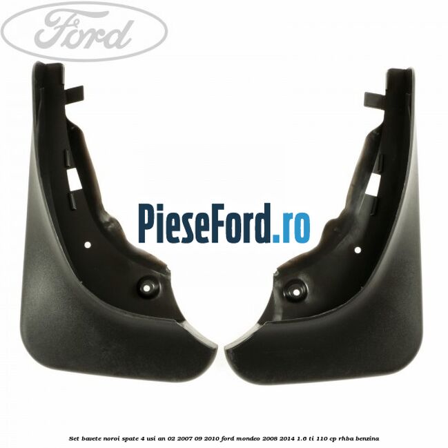 Set bavete noroi spate 4 Usi an 02/2007-09/2010 Ford Mondeo 2008-2014 1.6 Ti 110 cp
