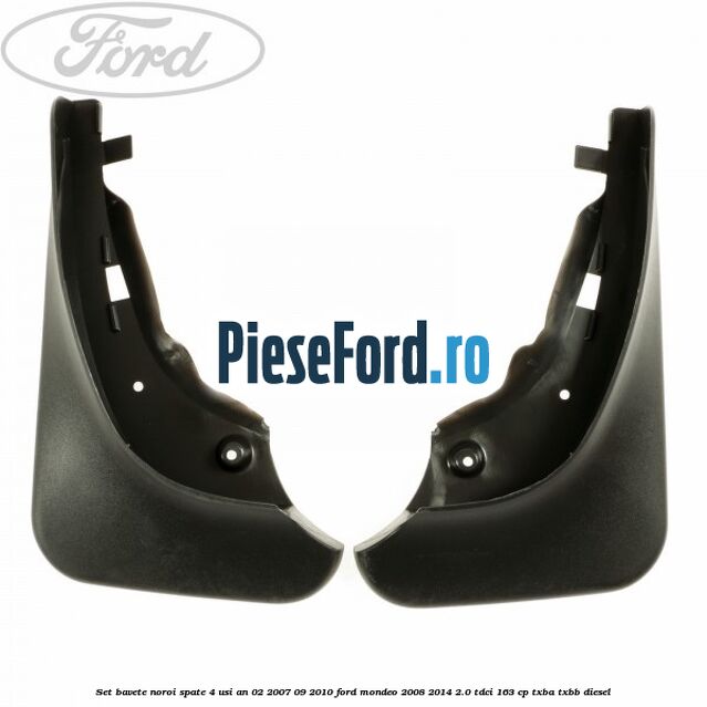 Set bavete noroi spate 4 Usi an 02/2007-09/2010 Ford Mondeo 2008-2014 2.0 TDCi 163 cp Set bavete noroi spate 4 Usi an 02/2007-09/2010 Ford Mondeo 2008-2014 2.0 TDCi 163 cp TXBA, TXBB diesel