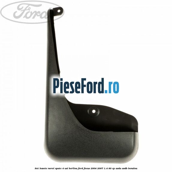 Set bavete noroi spate 4 usi berlina Ford Focus 2004-2007 1.4 80 cp Set bavete noroi spate 4 usi berlina Ford Focus 2004-2007 1.4 80 cp ASDA, ASDB benzina