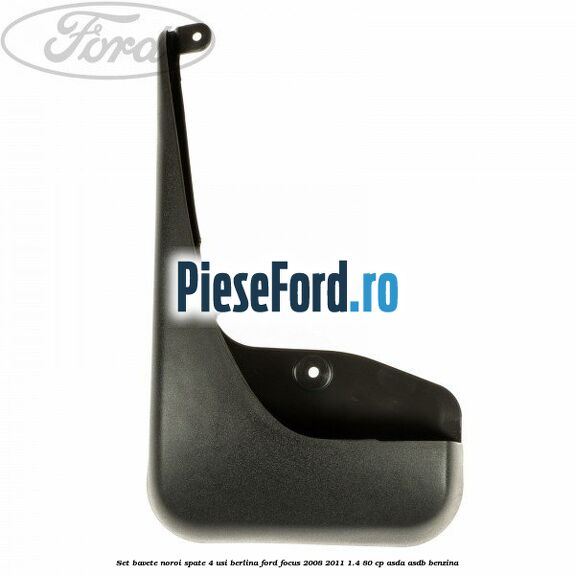 Set bavete noroi spate 4 usi berlina Ford Focus 2008-2011 1.4 80 cp Set bavete noroi spate 4 usi berlina Ford Focus 2008-2011 1.4 80 cp ASDA, ASDB benzina