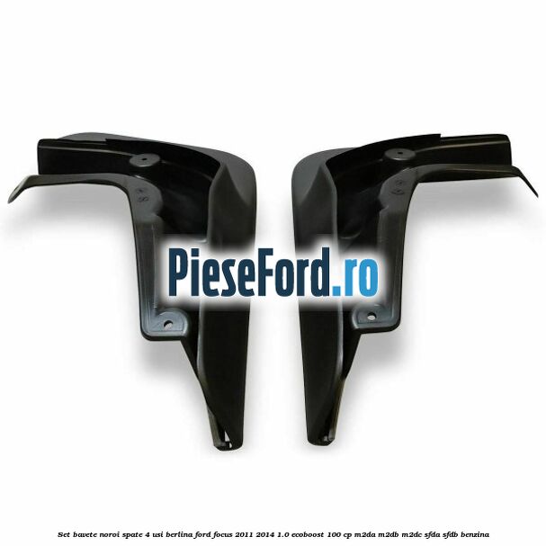 Set bavete noroi spate 4 usi berlina Ford Focus 2011-2014 1.0 EcoBoost 100 cp M2DA, M2DB, M2DC, SFDA, SFDB benzina