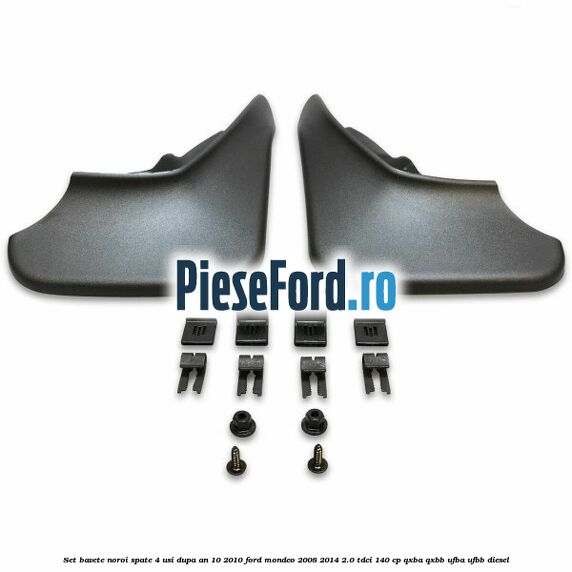 Set bavete noroi spate 4 usi dupa an 10/2010 Ford Mondeo 2008-2014 2.0 TDCi 140 cp QXBA, QXBB, UFBA, UFBB diesel
