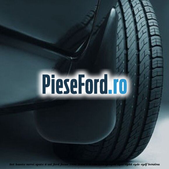 Set bavete noroi spate 4 usi Ford Focus 1998-2004 1.8 16V 115 cp EYDB, EYDC, EYDD, EYDE, EYDF benzina
