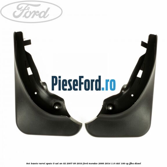 Set bavete noroi spate 5 Usi an 02/2007-09/2010 Ford Mondeo 2008-2014 1.8 TDCi 100 cp FFBA diesel