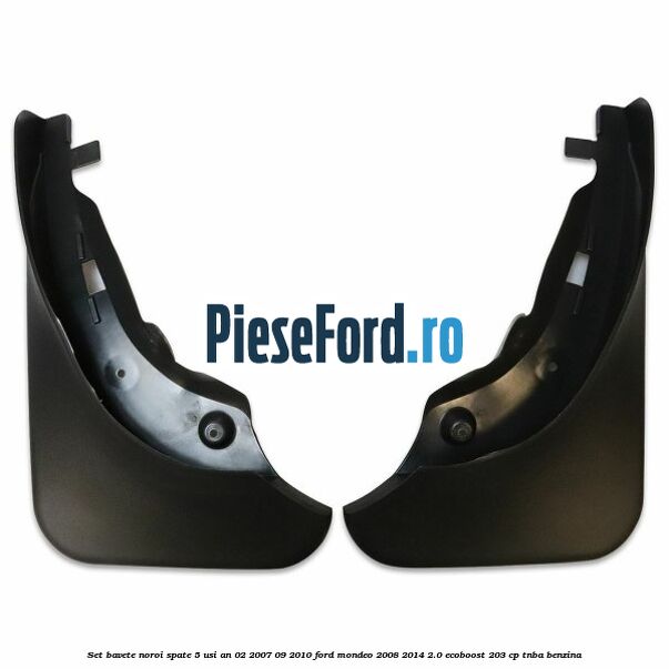 Set bavete noroi spate 5 Usi an 02/2007-09/2010 Ford Mondeo 2008-2014 2.0 EcoBoost 203 cp TNBA benzina