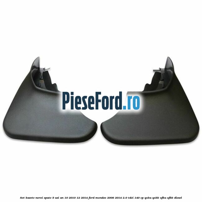 Set bavete noroi spate 5 usi an 10/2010-12/2014 Ford Mondeo 2008-2014 2.0 TDCi 140 cp QXBA, QXBB, UFBA, UFBB diesel