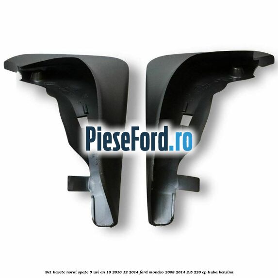 Set bavete noroi spate 5 usi an 10/2010-12/2014 Ford Mondeo 2008-2014 2.5 220 cp HUBA benzina